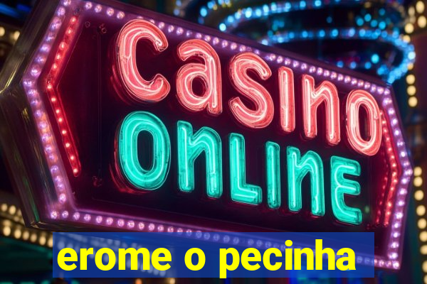 erome o pecinha