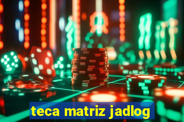 teca matriz jadlog