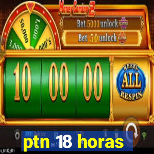 ptn 18 horas
