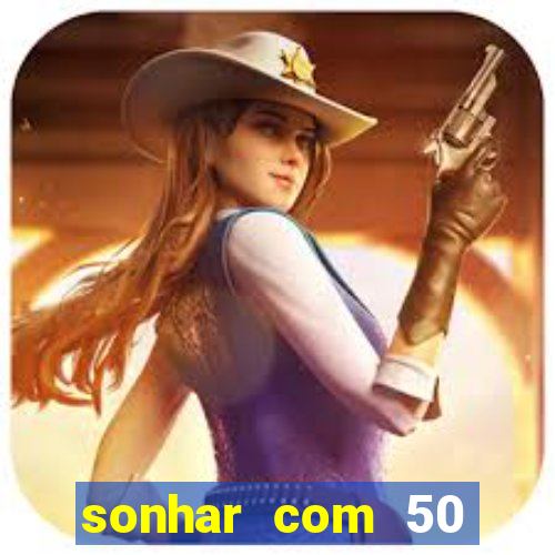 sonhar com 50 reais jogo do bicho