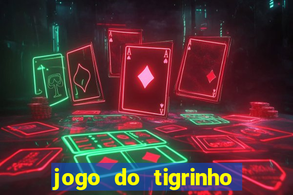 jogo do tigrinho que ganha dinheiro no cadastro