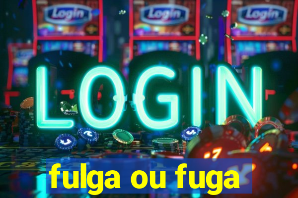 fulga ou fuga
