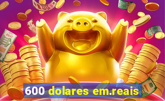 600 dolares em.reais