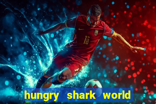 hungry shark world dinheiro infinito ios
