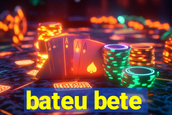 bateu bete