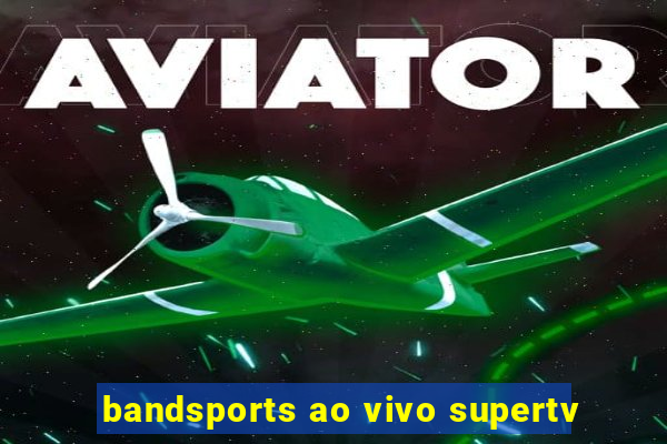 bandsports ao vivo supertv