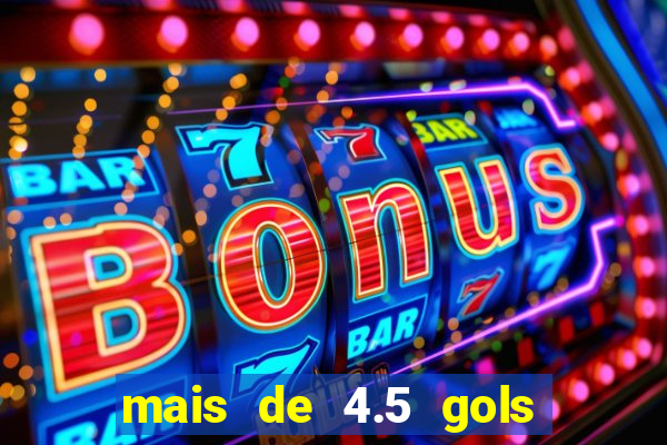 mais de 4.5 gols o que significa betano