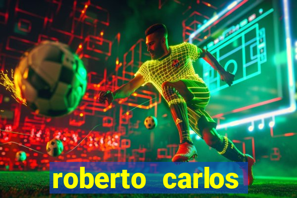 roberto carlos jogador fortuna