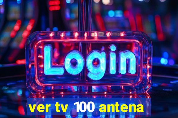 ver tv 100 antena