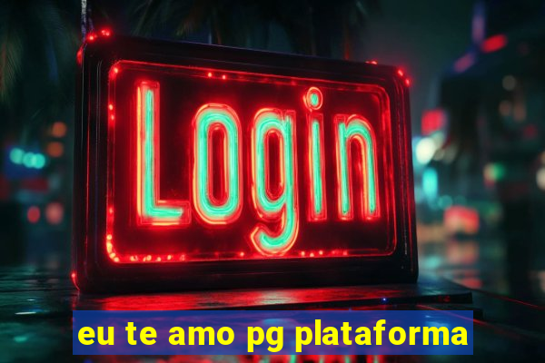 eu te amo pg plataforma