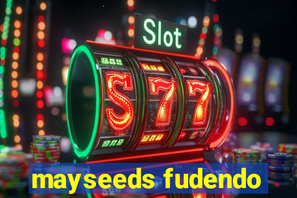 mayseeds fudendo