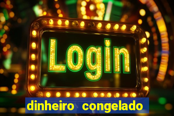dinheiro congelado na plataforma