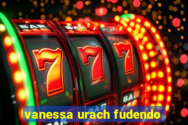 vanessa urach fudendo