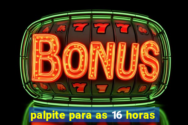 palpite para as 16 horas