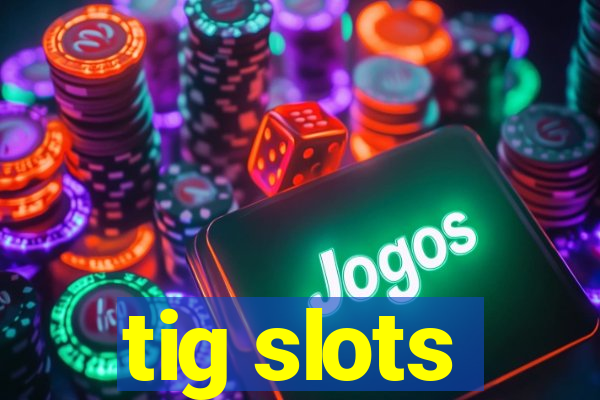 tig slots