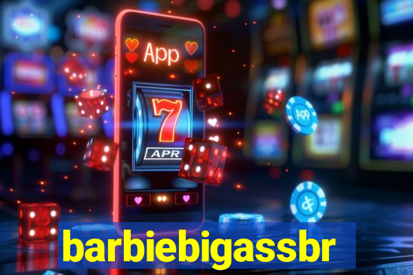 barbiebigassbr