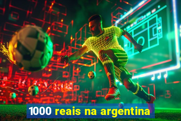 1000 reais na argentina