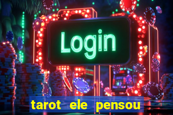 tarot ele pensou em mim hoje