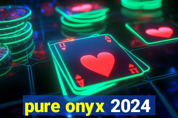 pure onyx 2024