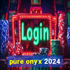 pure onyx 2024