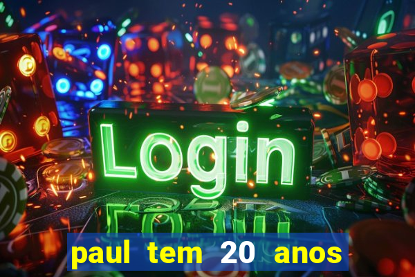 paul tem 20 anos de idade