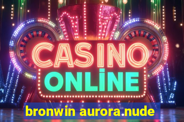 bronwin aurora.nude