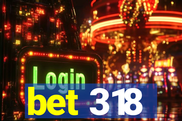 bet 318
