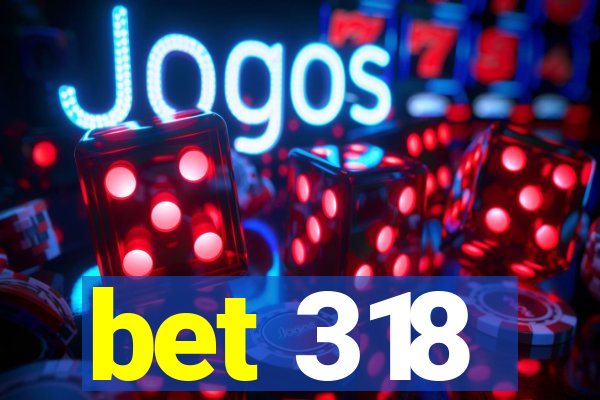 bet 318