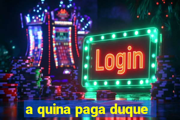 a quina paga duque