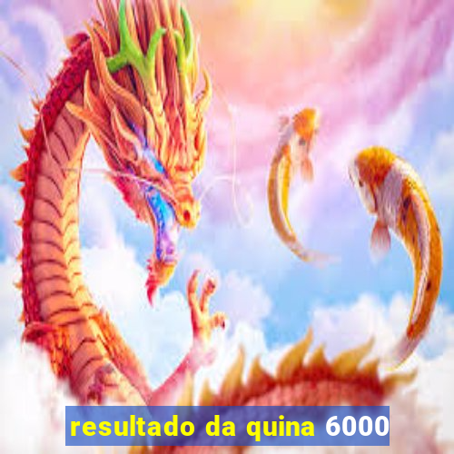 resultado da quina 6000