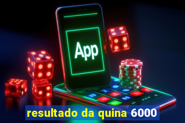 resultado da quina 6000