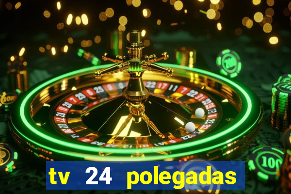 tv 24 polegadas casas bahia