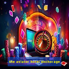 the aviator hotel anchorage