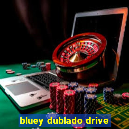 bluey dublado drive
