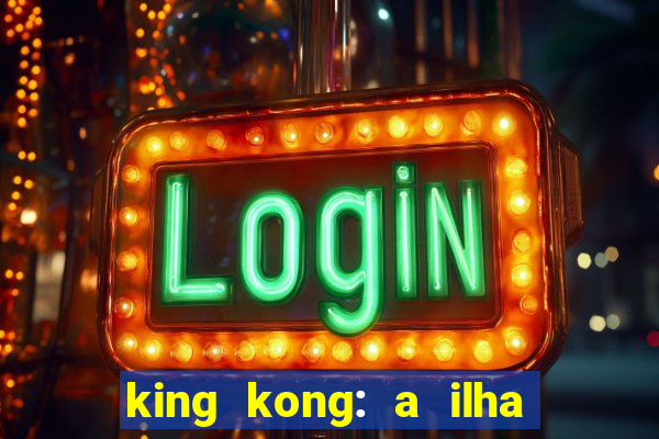 king kong: a ilha da caveira filme completo dublado 720p