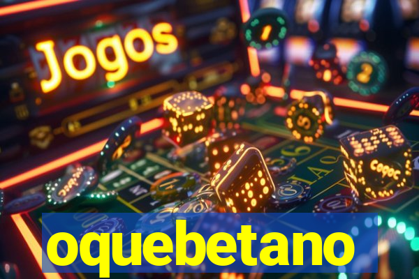 oquebetano