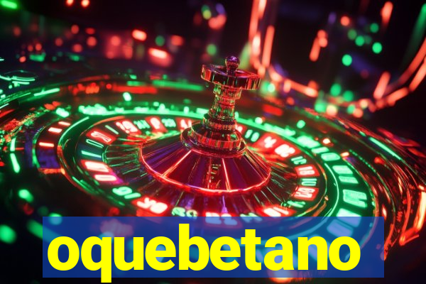 oquebetano