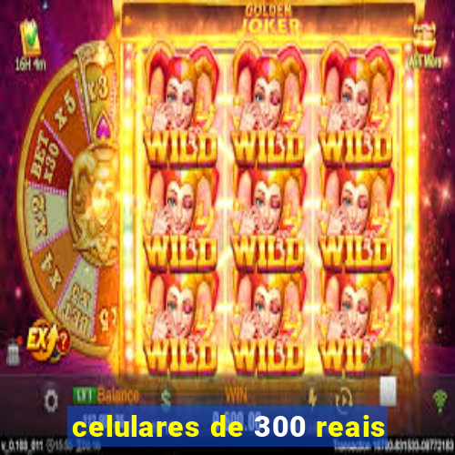 celulares de 300 reais