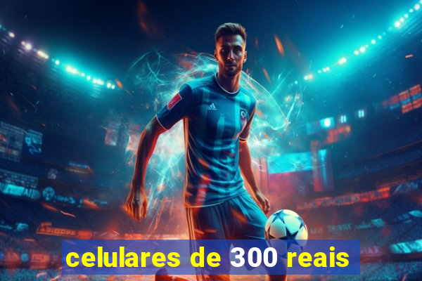celulares de 300 reais