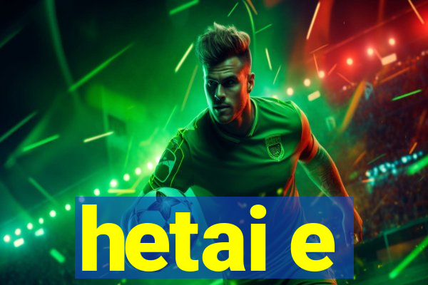 hetai e