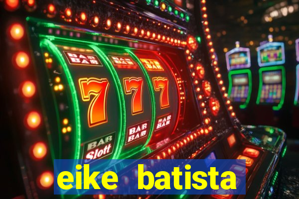 eike batista fortuna 2024