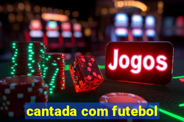 cantada com futebol