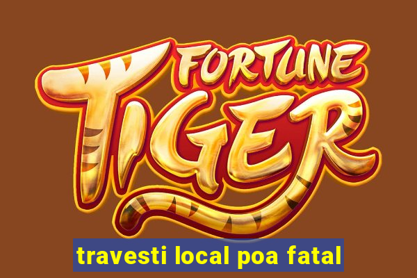 travesti local poa fatal