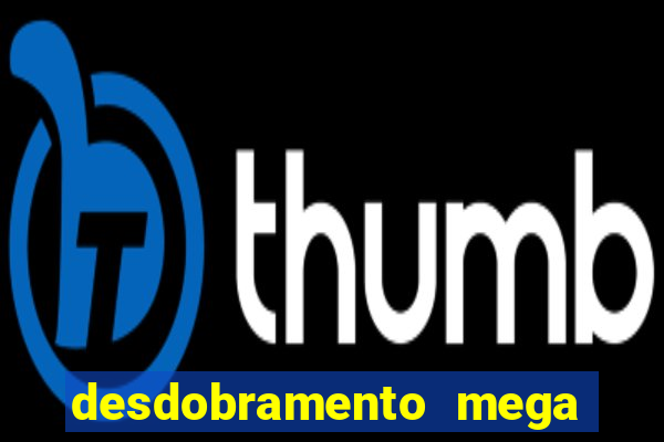 desdobramento mega sena 18 dezenas