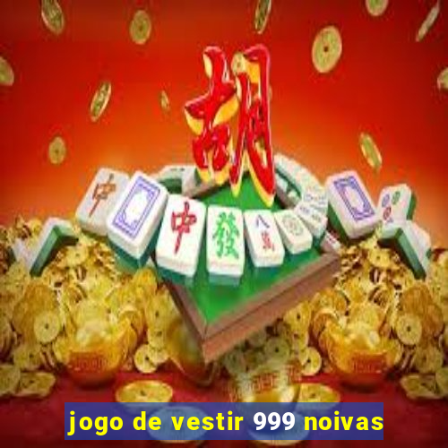 jogo de vestir 999 noivas