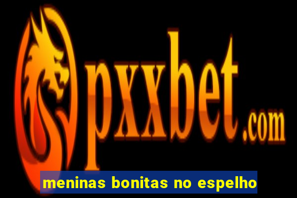 meninas bonitas no espelho