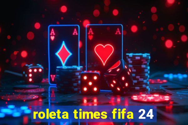 roleta times fifa 24