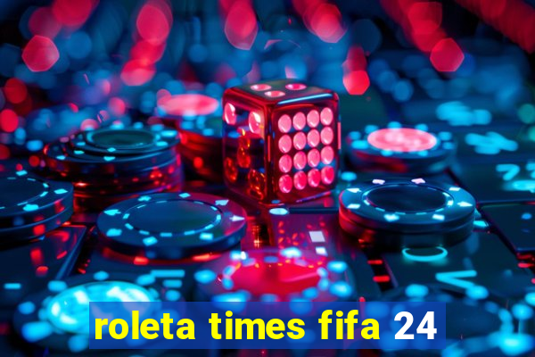 roleta times fifa 24