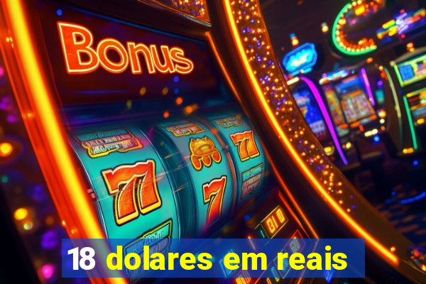 18 dolares em reais