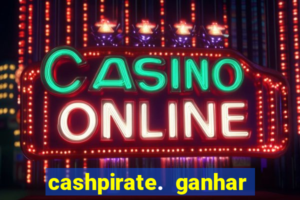 cashpirate. ganhar dinheiro jogando